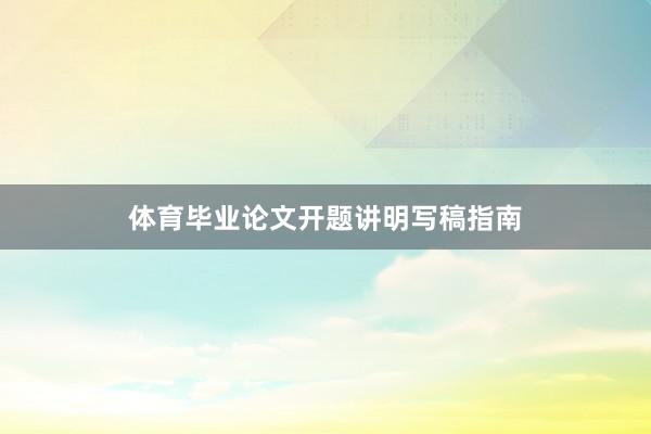 体育毕业论文开题讲明写稿指南